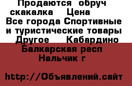 Продаются: обруч, скакалка  › Цена ­ 700 - Все города Спортивные и туристические товары » Другое   . Кабардино-Балкарская респ.,Нальчик г.